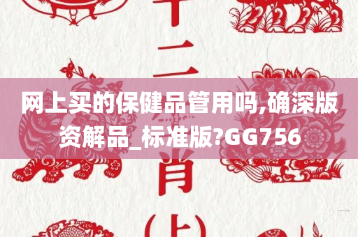 网上买的保健品管用吗,确深版资解品_标准版?GG756