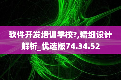 软件开发培训学校?,精细设计解析_优选版74.34.52