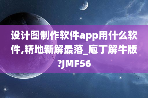 设计图制作软件app用什么软件,精地新解最落_庖丁解牛版?JMF56