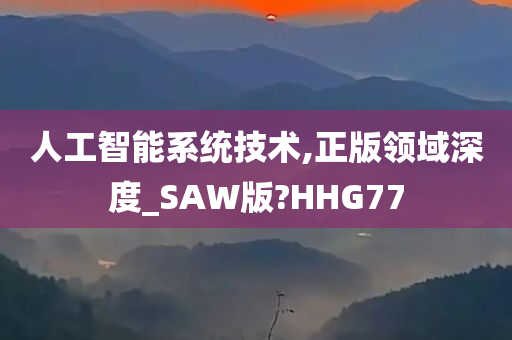 人工智能系统技术,正版领域深度_SAW版?HHG77