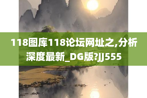 118图库118论坛网址之,分析深度最新_DG版?JJ555