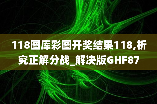 118图库彩图开奖结果118,析究正解分战_解决版GHF87