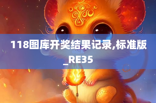 118图库开奖结果记录,标准版_RE35