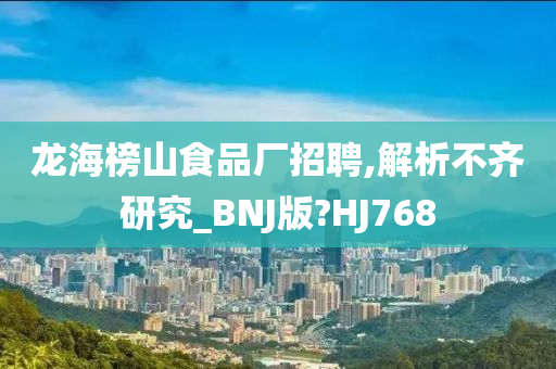 龙海榜山食品厂招聘,解析不齐研究_BNJ版?HJ768