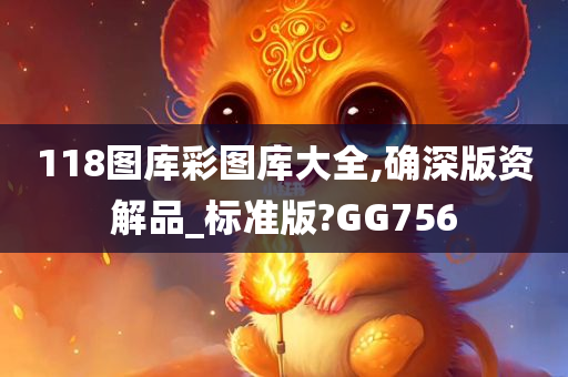 118图库彩图库大全,确深版资解品_标准版?GG756