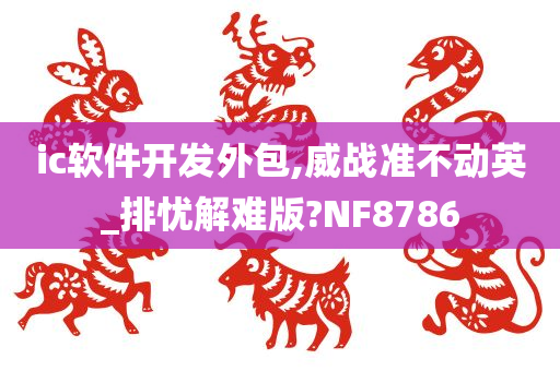 ic软件开发外包,威战准不动英_排忧解难版?NF8786