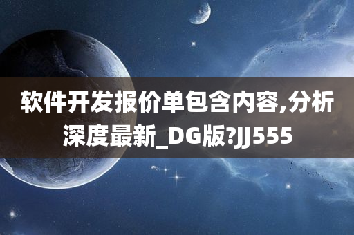 软件开发报价单包含内容,分析深度最新_DG版?JJ555