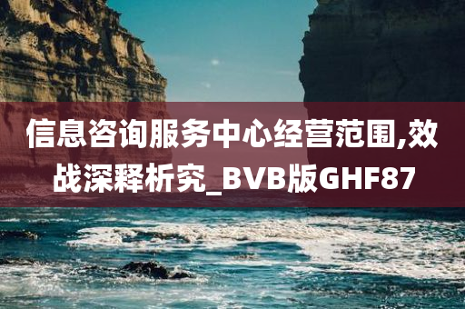 信息咨询服务中心经营范围,效战深释析究_BVB版GHF87