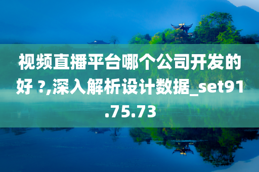 视频直播平台哪个公司开发的好 ?,深入解析设计数据_set91.75.73