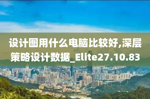 设计图用什么电脑比较好,深层策略设计数据_Elite27.10.83