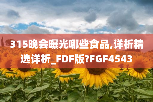 315晚会曝光哪些食品,详析精选详析_FDF版?FGF4543