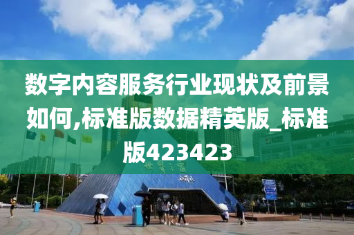 数字内容服务行业现状及前景如何,标准版数据精英版_标准版423423