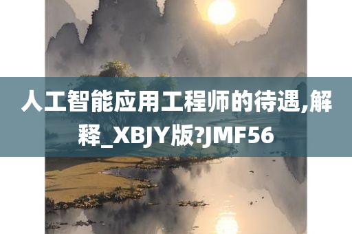 人工智能应用工程师的待遇,解释_XBJY版?JMF56