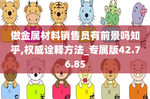 做金属材料销售员有前景吗知乎,权威诠释方法_专属版42.76.85