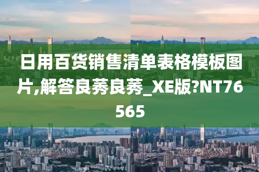 日用百货销售清单表格模板图片,解答良莠良莠_XE版?NT76565