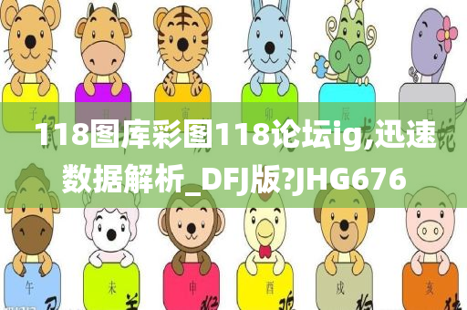 118图库彩图118论坛ig,迅速数据解析_DFJ版?JHG676