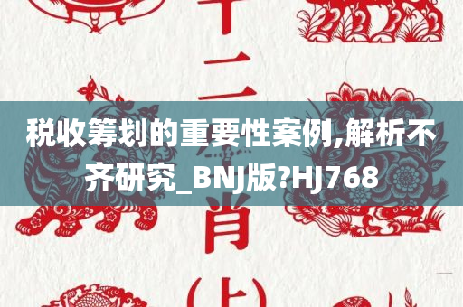 税收筹划的重要性案例,解析不齐研究_BNJ版?HJ768