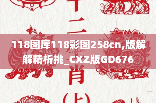 118图库118彩图258cn,版解解精析挑_CXZ版GD676