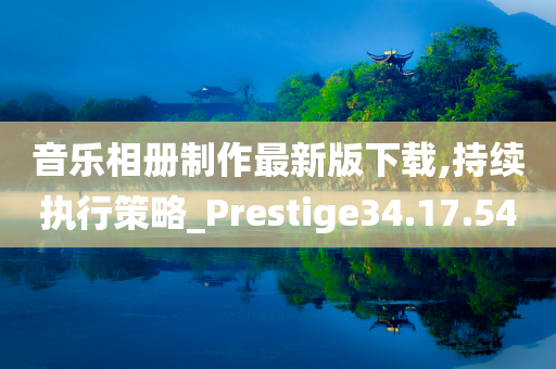 音乐相册制作最新版下载,持续执行策略_Prestige34.17.54