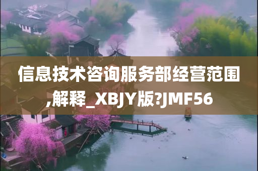 信息技术咨询服务部经营范围,解释_XBJY版?JMF56