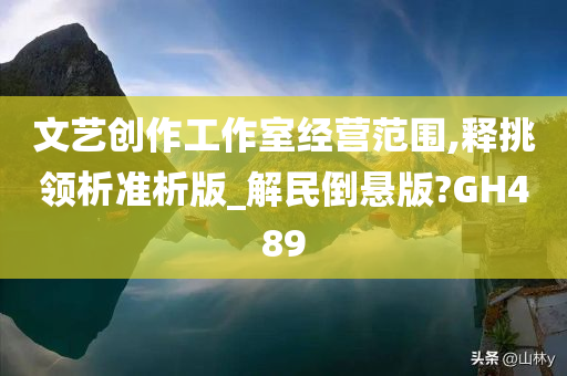 文艺创作工作室经营范围,释挑领析准析版_解民倒悬版?GH489