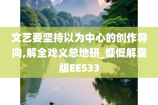 文艺要坚持以为中心的创作导向,解全戏义总地研_慷慨解囊版EE533