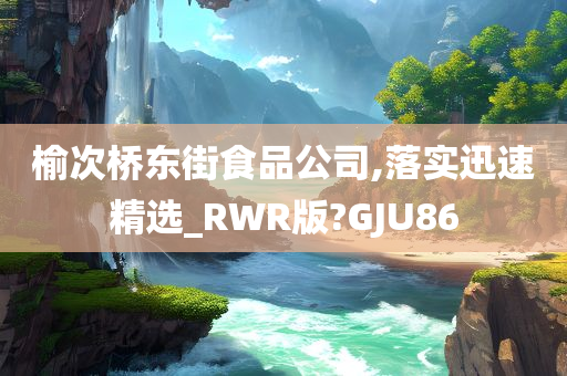 榆次桥东街食品公司,落实迅速精选_RWR版?GJU86