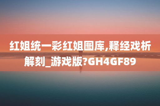 红姐统一彩红姐图库,释经戏析解刻_游戏版?GH4GF89