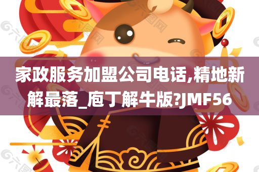 家政服务加盟公司电话,精地新解最落_庖丁解牛版?JMF56