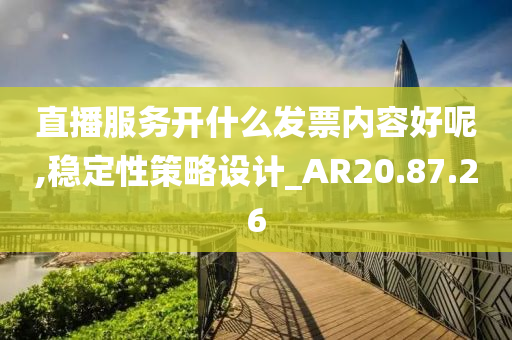 直播服务开什么发票内容好呢,稳定性策略设计_AR20.87.26