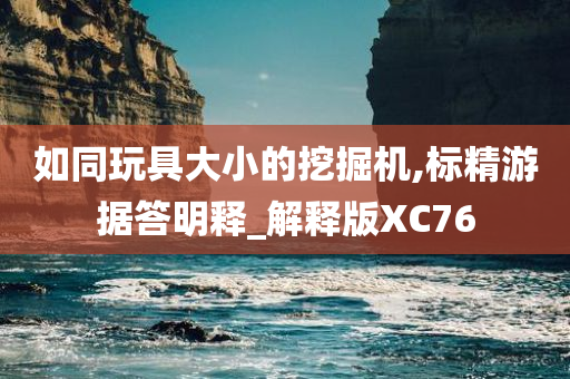 如同玩具大小的挖掘机,标精游据答明释_解释版XC76