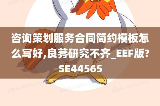 咨询策划服务合同简约模板怎么写好,良莠研究不齐_EEF版?SE44565