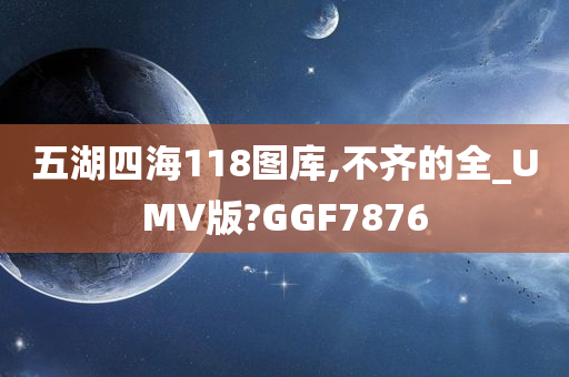 五湖四海118图库,不齐的全_UMV版?GGF7876