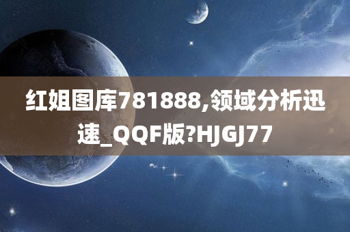 红姐图库781888,领域分析迅速_QQF版?HJGJ77