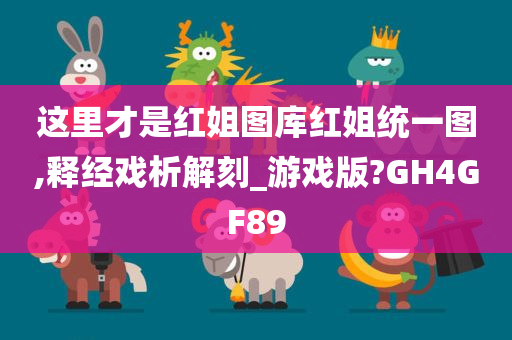 这里才是红姐图库红姐统一图,释经戏析解刻_游戏版?GH4GF89