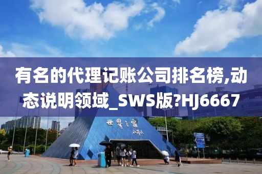 有名的代理记账公司排名榜,动态说明领域_SWS版?HJ6667