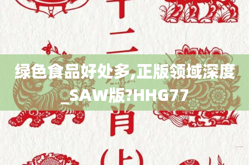 绿色食品好处多,正版领域深度_SAW版?HHG77