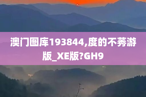 澳门图库193844,度的不莠游版_XE版?GH9