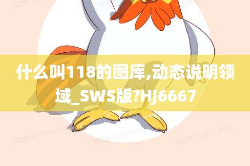 什么叫118的图库,动态说明领域_SWS版?HJ6667