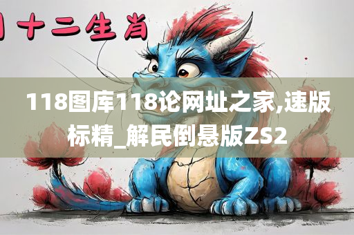 118图库118论网址之家,速版标精_解民倒悬版ZS2