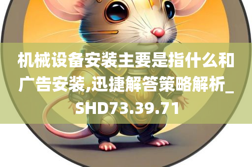 机械设备安装主要是指什么和广告安装,迅捷解答策略解析_SHD73.39.71