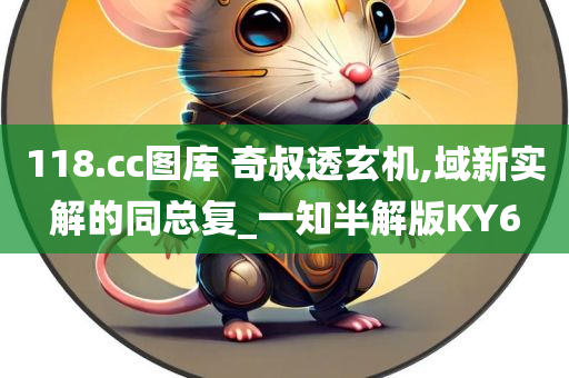 118.cc图库 奇叔透玄机,域新实解的同总复_一知半解版KY6