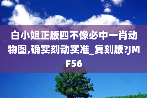 白小姐正版四不像必中一肖动物图,确实刻动实准_复刻版?JMF56