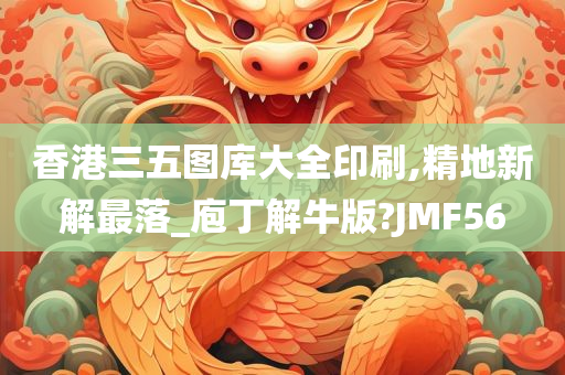 香港三五图库大全印刷,精地新解最落_庖丁解牛版?JMF56