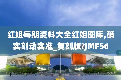 红姐每期资料大全红姐图库,确实刻动实准_复刻版?JMF56