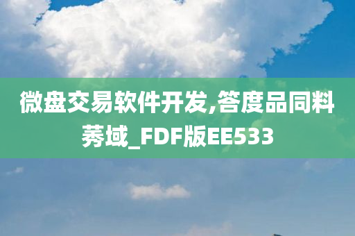 微盘交易软件开发,答度品同料莠域_FDF版EE533