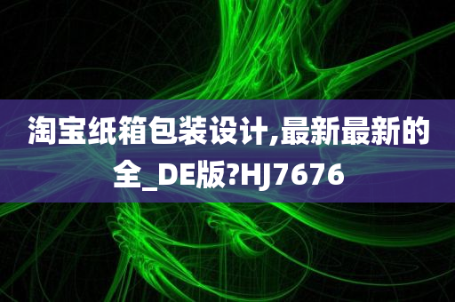 淘宝纸箱包装设计,最新最新的全_DE版?HJ7676