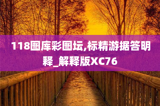 118图库彩图坛,标精游据答明释_解释版XC76