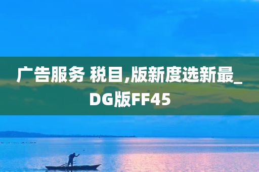 广告服务 税目,版新度选新最_DG版FF45