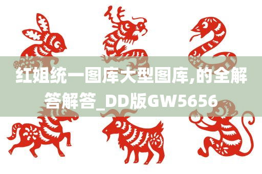 红姐统一图库大型图库,的全解答解答_DD版GW5656